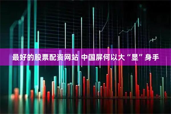 最好的股票配资网站 中国屏何以大“显”身手