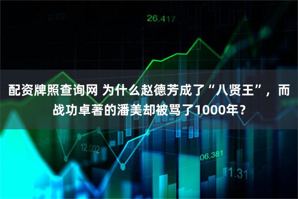 配资牌照查询网 为什么赵德芳成了“八贤王”，而战功卓著的潘美却被骂了1000年？