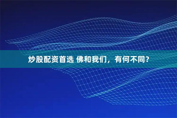 炒股配资首选 佛和我们，有何不同？