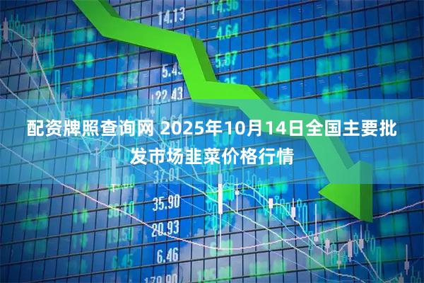 配资牌照查询网 2025年10月14日全国主要批发市场韭菜价格行情