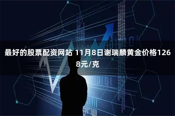 最好的股票配资网站 11月8日谢瑞麟黄金价格1268元/克