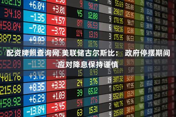 配资牌照查询网 美联储古尔斯比: 政府停摆期间应对降息保持谨慎