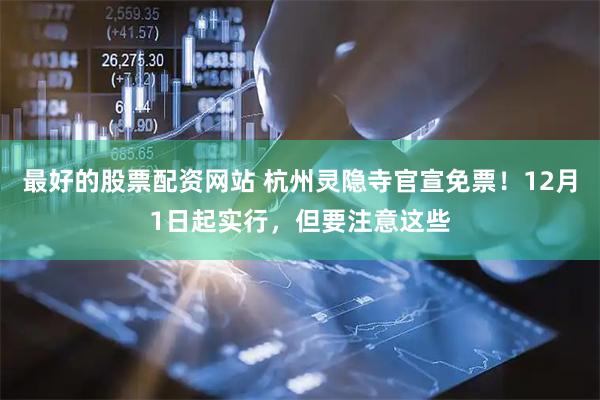 最好的股票配资网站 杭州灵隐寺官宣免票！12月1日起实行，但要注意这些