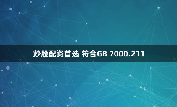 炒股配资首选 符合GB 7000.211