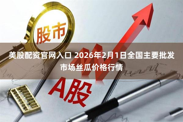 美股配资官网入口 2026年2月1日全国主要批发市场丝瓜价格行情