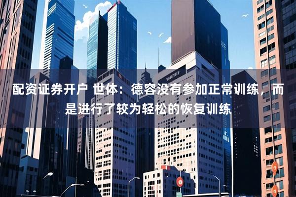 配资证券开户 世体：德容没有参加正常训练，而是进行了较为轻松的恢复训练