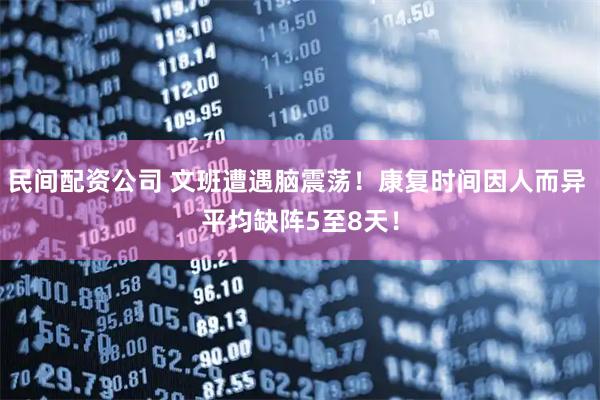 民间配资公司 文班遭遇脑震荡！康复时间因人而异 平均缺阵5至8天！