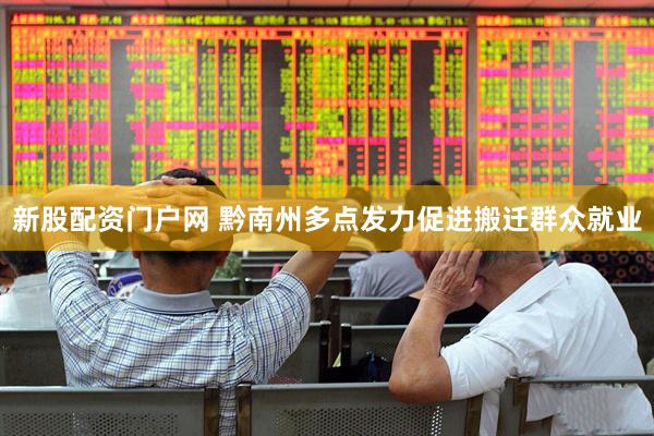 新股配资门户网 黔南州多点发力促进搬迁群众就业